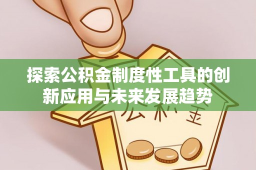 察右后旗探索公积金制度性工具的创新应用与未来发展趋势
