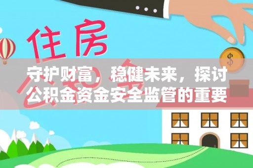 察右后旗守护财富，稳健未来，探讨公积金资金安全监管的重要性与实践