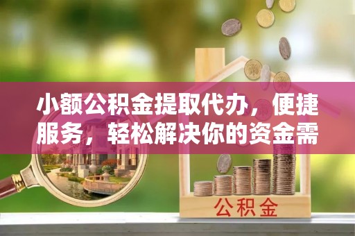 察右后旗小额公积金提取代办，便捷服务，轻松解决你的资金需求