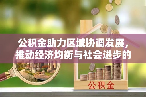 察右后旗公积金助力区域协调发展，推动经济均衡与社会进步的桥梁