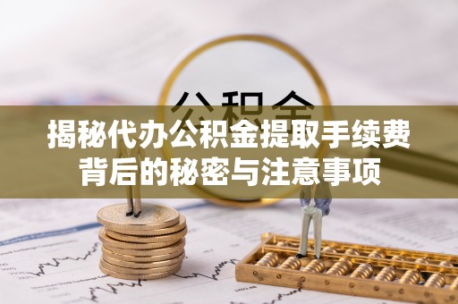 察右后旗揭秘代办公积金提取手续费背后的秘密与注意事项