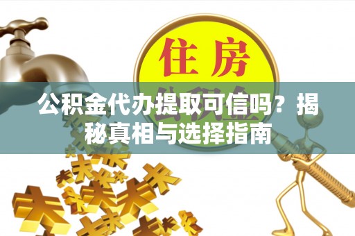 察右后旗公积金代办提取可信吗？揭秘真相与选择指南