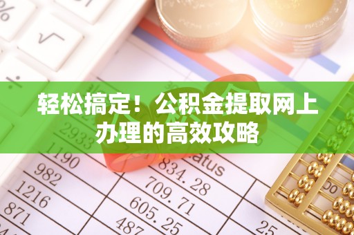 察右后旗轻松搞定！公积金提取网上办理的高效攻略