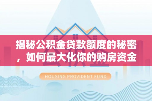 察右后旗揭秘公积金贷款额度的秘密，如何最大化你的购房资金