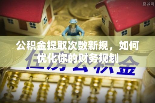 察右后旗公积金提取次数新规，如何优化你的财务规划