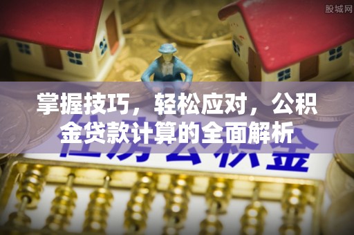 察右后旗掌握技巧，轻松应对，公积金贷款计算的全面解析