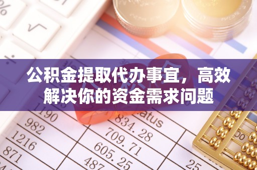 察右后旗公积金提取代办事宜，高效解决你的资金需求问题