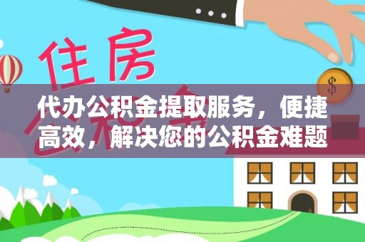 察右后旗代办公积金提取服务，便捷高效，解决您的公积金难题