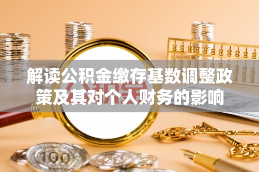 察右后旗解读公积金缴存基数调整政策及其对个人财务的影响