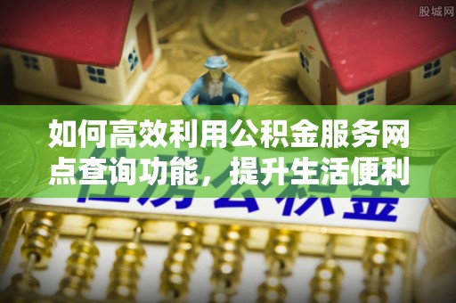 察右后旗如何高效利用公积金服务网点查询功能，提升生活便利性