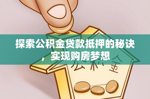 察右后旗探索公积金贷款抵押的秘诀，实现购房梦想