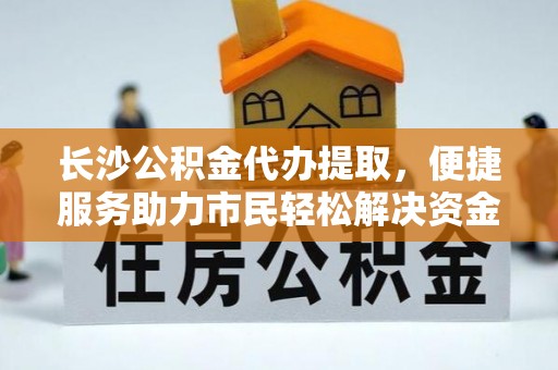 察右后旗长沙公积金代办提取，便捷服务助力市民轻松解决资金需求