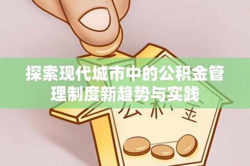 察右后旗探索现代城市中的公积金管理制度新趋势与实践