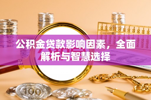 察右后旗公积金贷款影响因素，全面解析与智慧选择