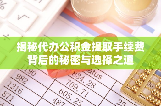 察右后旗揭秘代办公积金提取手续费背后的秘密与选择之道