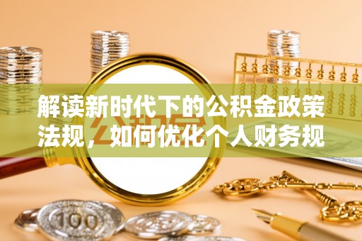 察右后旗解读新时代下的公积金政策法规，如何优化个人财务规划
