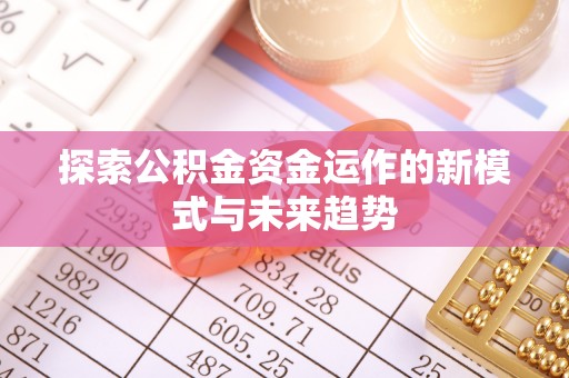 察右后旗探索公积金资金运作的新模式与未来趋势
