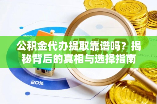 察右后旗公积金代办提取靠谱吗？揭秘背后的真相与选择指南