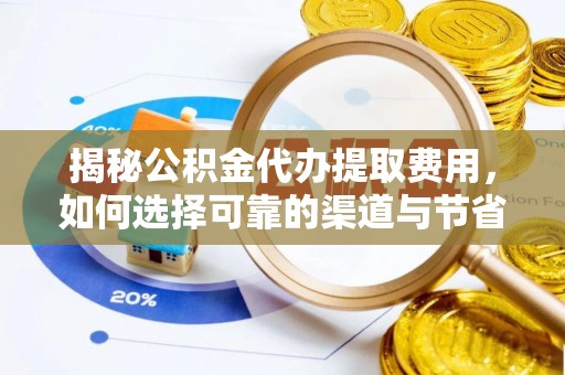 察右后旗揭秘公积金代办提取费用，如何选择可靠的渠道与节省成本