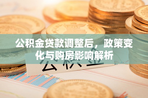 察右后旗公积金贷款调整后，政策变化与购房影响解析