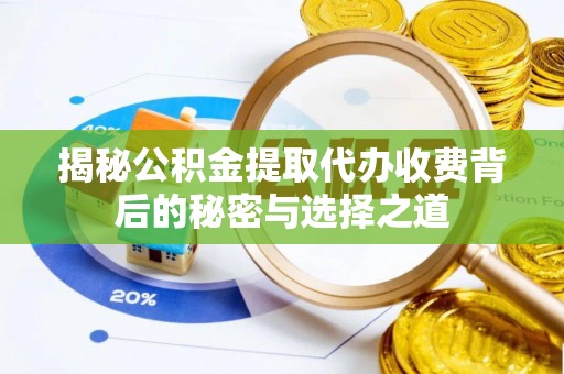 察右后旗揭秘公积金提取代办收费背后的秘密与选择之道