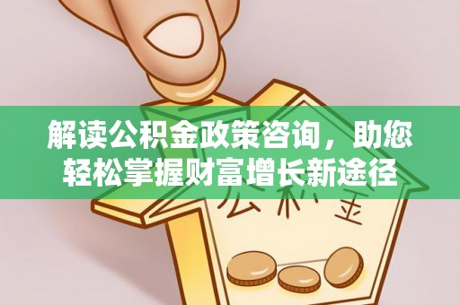 察右后旗解读公积金政策咨询，助您轻松掌握财富增长新途径