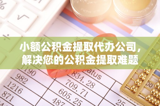 察右后旗小额公积金提取代办公司，解决您的公积金提取难题