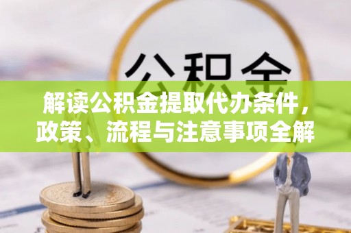 察右后旗解读公积金提取代办条件，政策、流程与注意事项全解析
