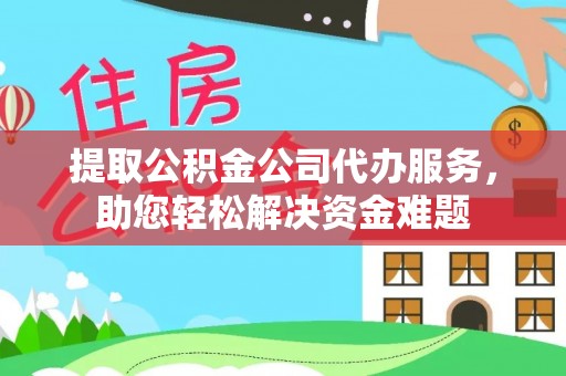 察右后旗提取公积金公司代办服务，助您轻松解决资金难题