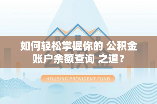 察右后旗如何轻松掌握你的 公积金账户余额查询 之道？