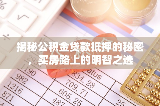 察右后旗揭秘公积金贷款抵押的秘密，买房路上的明智之选