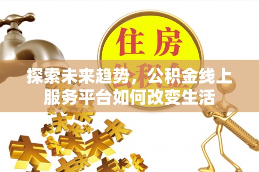 察右后旗探索未来趋势，公积金线上服务平台如何改变生活