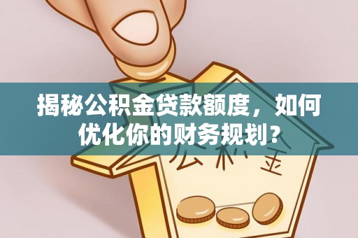 察右后旗揭秘公积金贷款额度，如何优化你的财务规划？