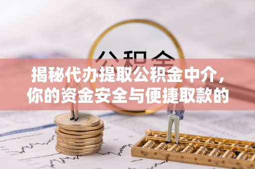 察右后旗揭秘代办提取公积金中介，你的资金安全与便捷取款的平衡点