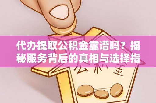 察右后旗代办提取公积金靠谱吗？揭秘服务背后的真相与选择指南