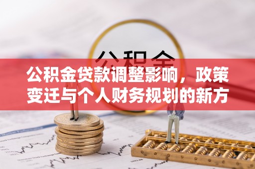 察右后旗公积金贷款调整影响，政策变迁与个人财务规划的新方向