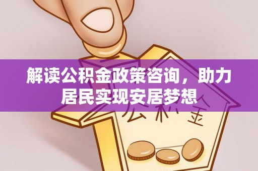察右后旗解读公积金政策咨询，助力居民实现安居梦想