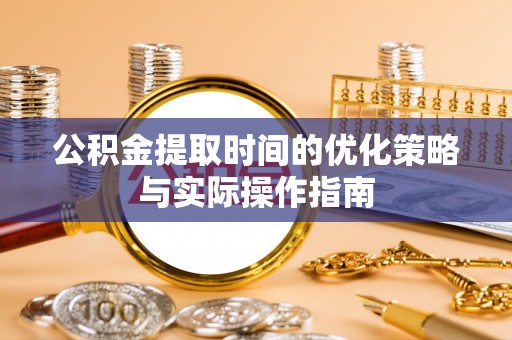 察右后旗公积金提取时间的优化策略与实际操作指南