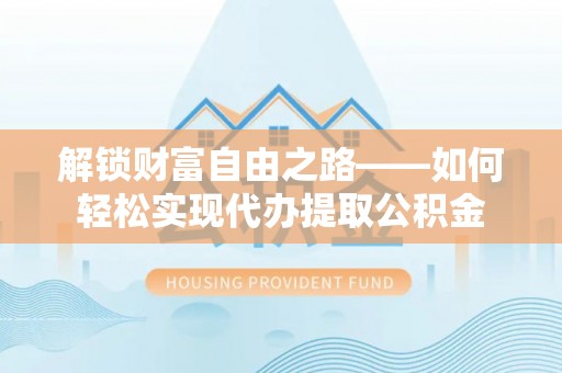 察右后旗解锁财富自由之路——如何轻松实现代办提取公积金