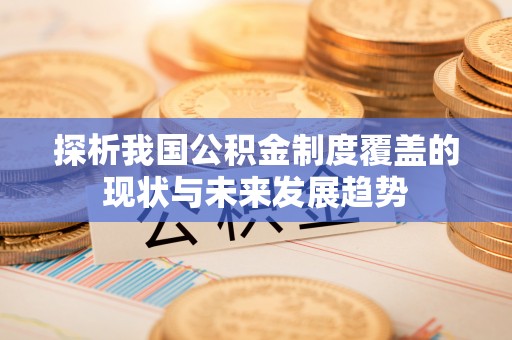 察右后旗探析我国公积金制度覆盖的现状与未来发展趋势
