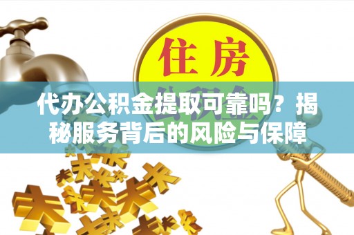 察右后旗代办公积金提取可靠吗？揭秘服务背后的风险与保障