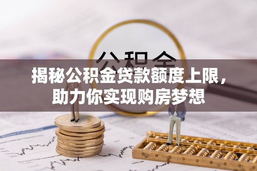 察右后旗揭秘公积金贷款额度上限，助力你实现购房梦想