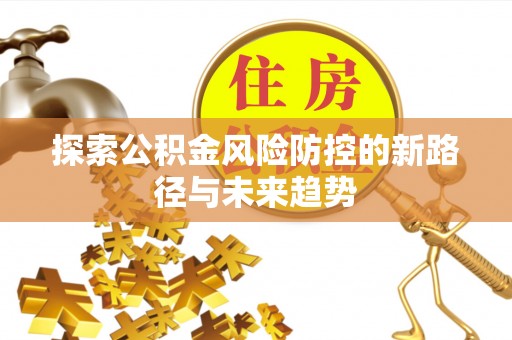 察右后旗探索公积金风险防控的新路径与未来趋势