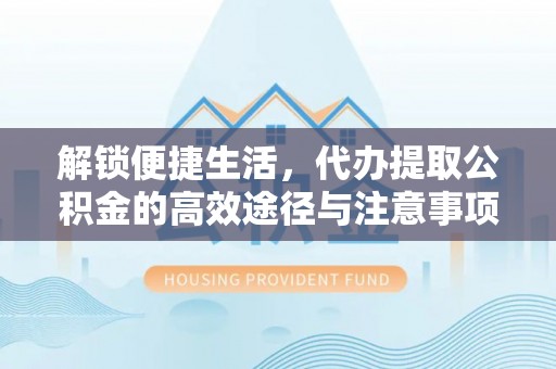 察右后旗解锁便捷生活，代办提取公积金的高效途径与注意事项