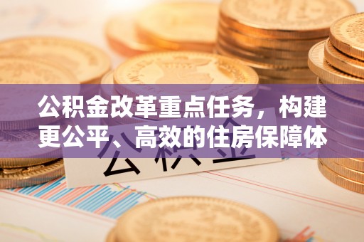 察右后旗公积金改革重点任务，构建更公平、高效的住房保障体系