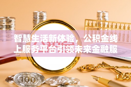 察右后旗智慧生活新体验，公积金线上服务平台引领未来金融服务