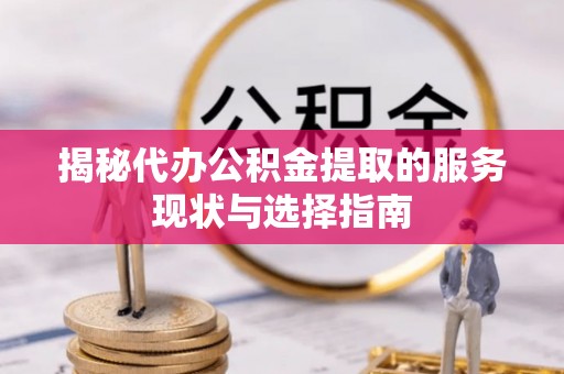 察右后旗揭秘代办公积金提取的服务现状与选择指南