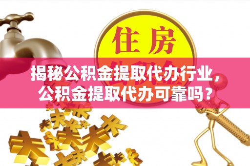 察右后旗揭秘公积金提取代办行业，公积金提取代办可靠吗？