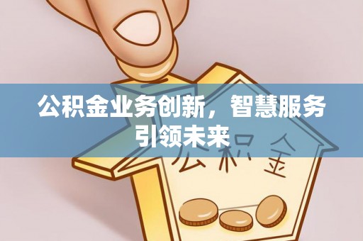 察右后旗公积金业务创新，智慧服务引领未来