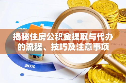 察右后旗揭秘住房公积金提取与代办的流程、技巧及注意事项